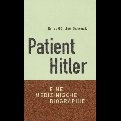 Ernst Günther Schenck: Patient Hitler. Eine medizinische Biographie